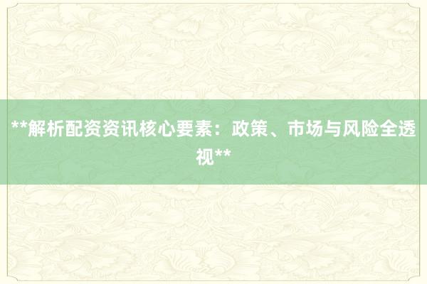 **解析配资资讯核心要素：政策、市场与风险全透视**