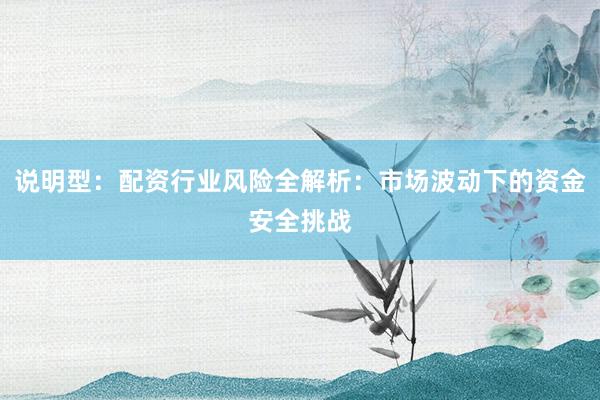 说明型：配资行业风险全解析：市场波动下的资金安全挑战
