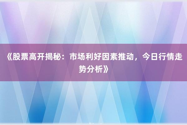 《股票高开揭秘：市场利好因素推动，今日行情走势分析》